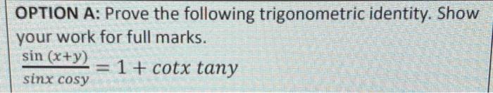 Option A Prove The Following Trigonometric Identity Show Your Work For Full Marks Sin X Y 1 Cotx Tany Sinx Cosy 1
