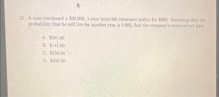21 A Man Purchased A 30 000 1 Year Term Life Insurance Policy For 600 Assuming That The Probability That He Will Li 1