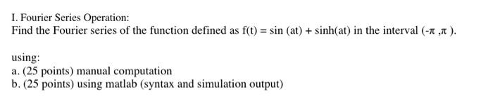 1 Fourier Series Operation Find The Fourier Series Of The Function Defined As F T Sin At Sinh At In The Interv 1