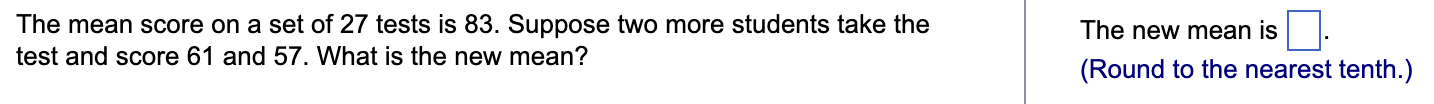 The Mean Score On A Set Of 27 Tests Is 83 Suppose Two More Students Take The Test And Score 61 And 57 What Is The New 1