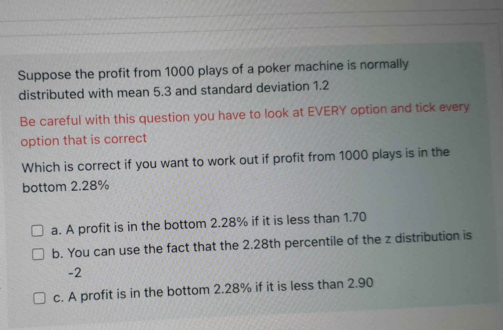 Suppose The Profit From 1000 Plays Of A Poker Machine Is Normally Distributed With Mean 5 3 And Standard Deviation 1 2 B 1