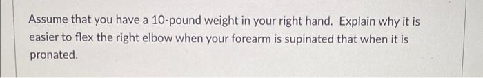 Assume That You Have A 10 Pound Weight In Your Right Hand Explain Why It Is Easier To Flex The Right Elbow When Your Fo 1
