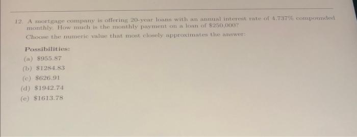 12 A Mortgage Company Is Offering 20 Year Loans With An Annual Interest Rate Of 4 737 Compounded Monthly How Much Is 1