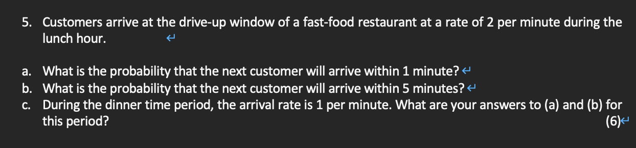 5 Customers Arrive At The Drive Up Window Of A Fast Food Restaurant At A Rate Of 2 Per Minute During The Lunch Hour A 1