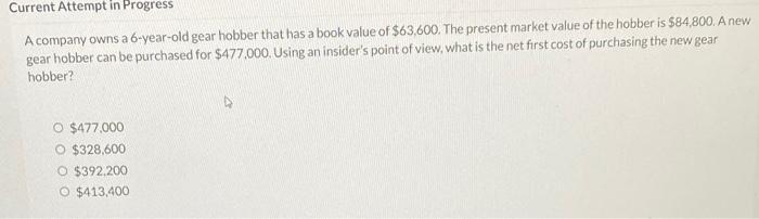 Current Attempt In Progress A Company Owns A 6 Year Old Gear Hobber That Has A Book Value Of 63 600 The Present Market 2