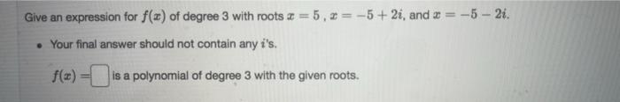 Practice Give An Expression For F X Of Degree 3 With Roots I 7 And 3 1 Where The Root At 2 1 Has Multiplicity 2