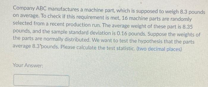 Company Abc Manufactures A Machine Part Which Is Supposed To Weigh 8 3 Pounds On Average To Check If This Requirement 1