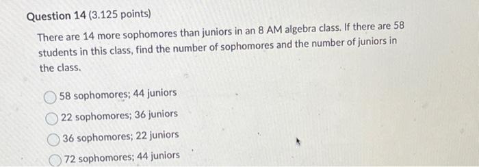Question 14 3 125 Points There Are 14 More Sophomores Than Juniors In An 8 Am Algebra Class If There Are 58 Students 1