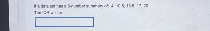 If A Data Set Has A 5 Number Summary Of 4 10 5 13 5 17 20 The Iqr Will Be 1
