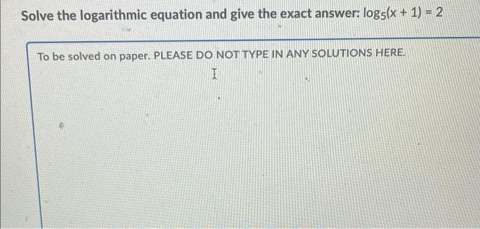 Solve The Logarithmic Equation And Give The Exact Answer Log5 X 1 2 To Be Solved On Paper Please Do Not Type In A 1