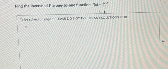 Find The Inverse Of The One To One Function F X 6x 7 3 To Be Solved On Paper Please Do Not Type In Any Solutions Here 1