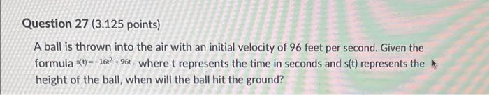 Question 27 3 125 Points A Ball Is Thrown Into The Air With An Initial Velocity Of 96 Feet Per Second Given The Formu 1