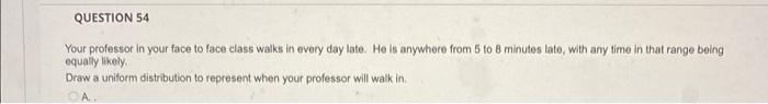 Question 54 Your Professor In Your Face To Face Class Walks In Every Day Late He Is Anywhore From 5 To 8 Minutes Late 1