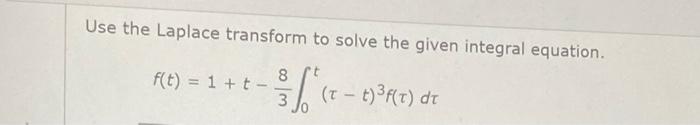 Use The Laplace Transform To Solve The Given Integral Equation F T 1 T 8 Sh I T T 3 7 Dt 1