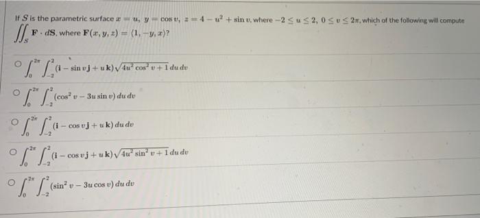 Is Is The Parametric Surface Uy Cost 24 Sin U Where 2 Sus 2 0 Sus 2 Which Of The Following Will Compute F Ds 1