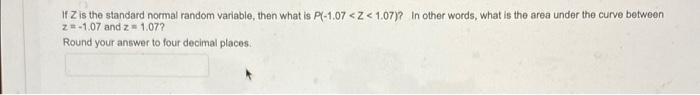If Z Is The Standard Normal Random Variable Then What Is P 1 07 1 07 In Other Words What Is The Area Under The C 1