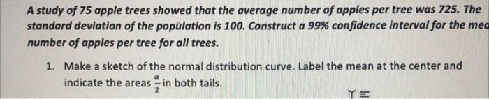 A Study Of 75 Apple Trees Showed That The Average Number Of Apples Per Tree Was 725 The Standard Deviation Of The Popul 1