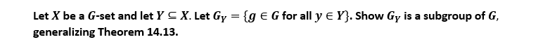 Let X Be A G Set And Let Y X Let Gy 9 G For All Y Y Show Gy Is A Subgroup Of G Generalizing Theorem 14 13 1