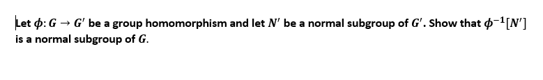 Let D G G Be A Group Homomorphism And Let N Be A Normal Subgroup Of G Show That 0 1 N Is A Normal Subgroup Of G 1