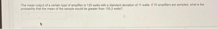 The Mean Output Of A Certain Type Of Amplifier Is 129 Watts With A Standard Deviation Of 11 Watts If 70 Amplifiers Are 1