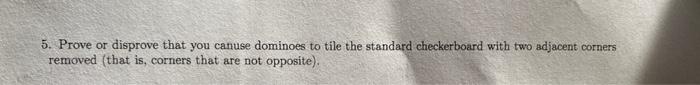 5 Prove Or Disprove That You Canuse Dominoes To Tile The Standard Checkerboard With Two Adjacent Corners Removed That 1