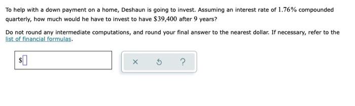 To Help With A Down Payment On A Home Deshaun Is Going To Invest Assuming An Interest Rate Of 1 76 Compounded Quarter 1