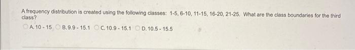 A Frequency Distribution Is Created Using The Following Classes 1 5 6 10 11 15 16 20 21 25 What Are The Class Boun 1