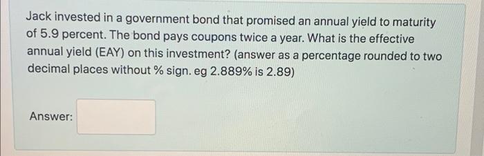 Jack Invested In A Government Bond That Promised An Annual Yield To Maturity Of 5 9 Percent The Bond Pays Coupons Twice 1