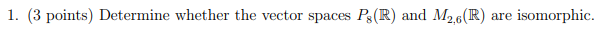 1 3 Points Determine Whether The Vector Spaces P R And M2 6 R Are Isomorphic 1