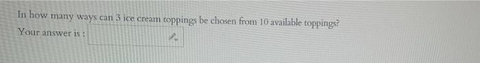In How Many Ways Can 3 Ice Cream Toppings Be Chosen From 10 Available Toppings Your Answer Is Compute The Following 1