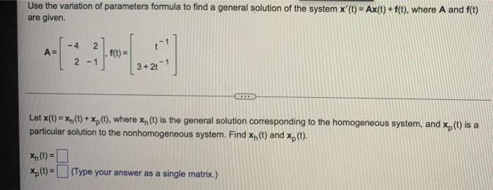 Use The Variation Of Parameters Formula To Find A General Solution Of The System X T Ax T F T Where A And F T 1