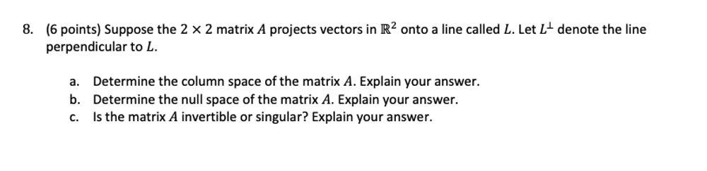 8 6 Points Suppose The 2 X 2 Matrix A Projects Vectors In R2 Onto A Line Called L Let L Denote The Line Perpendicul 1