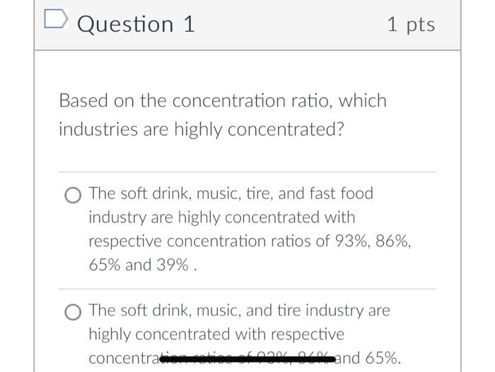 D Question 1 1 Pts Based On The Concentration Ratio Which Industries Are Highly Concentrated O The Soft Drink Music 1