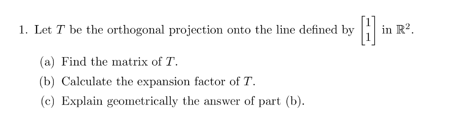 1 Let T Be The Orthogonal Projection Onto The Line Defined By T H1 In R2 A Find The Matrix Of T B Calculate The E 1