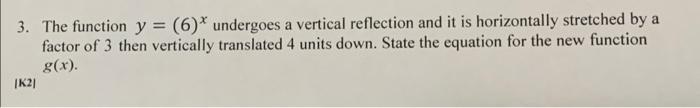3 The Function Y 6 Undergoes A Vertical Reflection And It Is Horizontally Stretched By A Factor Of 3 Then Vertical 1