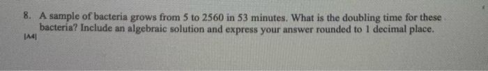 8 A Sample Of Bacteria Grows From 5 To 2560 In 53 Minutes What Is The Doubling Time For These Bacteria Include An Alg 1