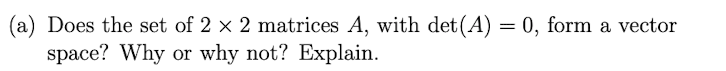 A Does The Set Of 2 X 2 Matrices A With Det A 0 Form A Vector Space Why Or Why Not Explain 1