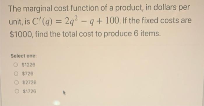 A The Marginal Cost Function Of A Product In Dollars Per Unit Is C Q 2q2 9 100 If The Fixed Costs Are 1000 1
