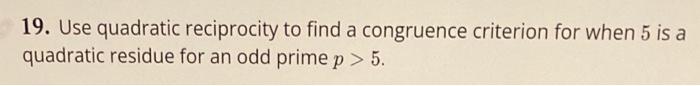 19 Use Quadratic Reciprocity To Find A Congruence Criterion For When 5 Is A Quadratic Residue For An Odd Prime P 5 1