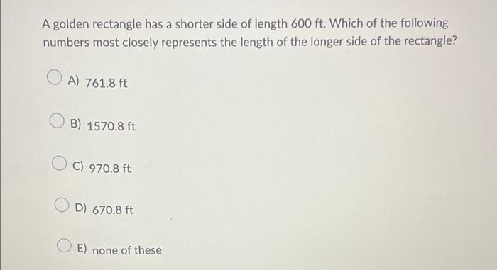 A Golden Rectangle Has A Shorter Side Of Length 600 Ft Which Of The Following Numbers Most Closely Represents The Lengt 1