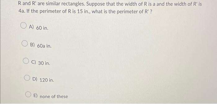 Rand R Are Similar Rectangles Suppose That The Width Of Ris A And The Width Of R Is 4a If The Perimeter Of Ris 15 In 1