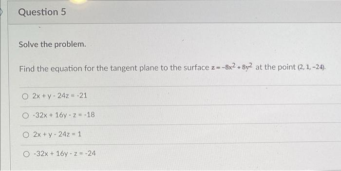 Question 5 Solve The Problem Find The Equation For The Tangent Plane To The Surface Z 8x2 8y2 At The Point 2 1 24 1