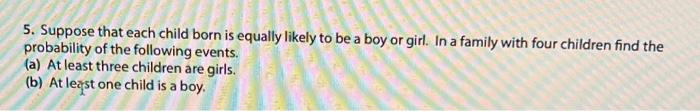 5 Suppose That Each Child Born Is Equally Likely To Be A Boy Or Girl In A Family With Four Children Find The Probabili 1