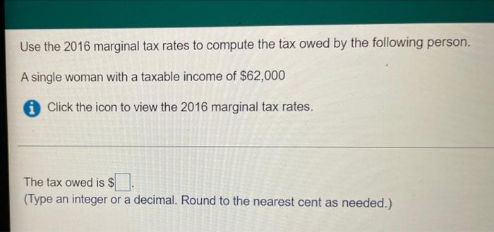 Use The 2016 Marginal Tax Rates To Compute The Tax Owed By The Following Person A Single Woman With A Taxable Income Of 1