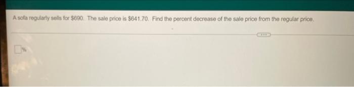 A Sofa Regularly Sells For 690 The Sale Price Is 64170 Find The Percent Decrease Of The Sale Price From The Regular 1