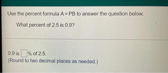 Use The Percent Formula A Pb To Answer The Question Below What Percent Of 2 5 Is 0 9 0 9 Is Of 2 5 Round To Tw 1