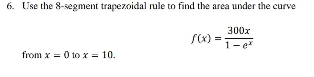 6 Use The 8 Segment Trapezoidal Rule To Find The Area Under The Curve 300x F X 1 Ex From X 0 To X 10 1