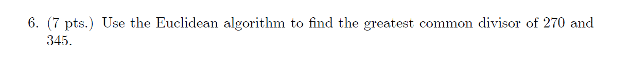 6 7 Pts Use The Euclidean Algorithm To Find The Greatest Common Divisor Of 270 And 345 1