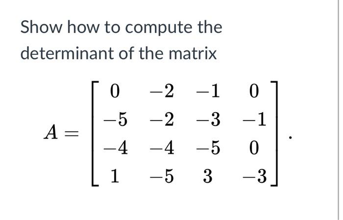 Show How To Compute The Determinant Of The Matrix 0 0 2 1 5 2 3 4 4 5 1 A 0 1 5 3 3 1