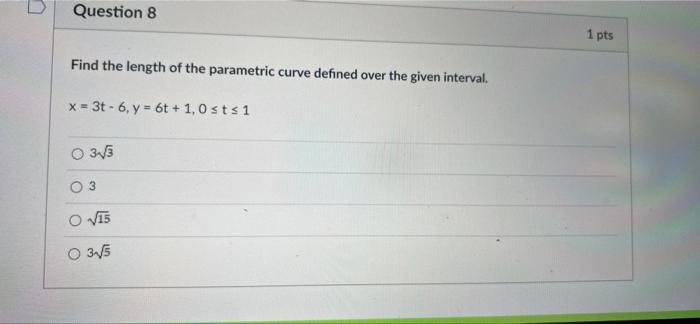 Question 8 1 Pts Find The Length Of The Parametric Curve Defined Over The Given Interval X 3t 6 Y 6t 1 Osts 1 1